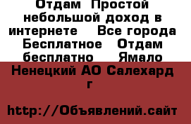 Отдам! Простой небольшой доход в интернете. - Все города Бесплатное » Отдам бесплатно   . Ямало-Ненецкий АО,Салехард г.